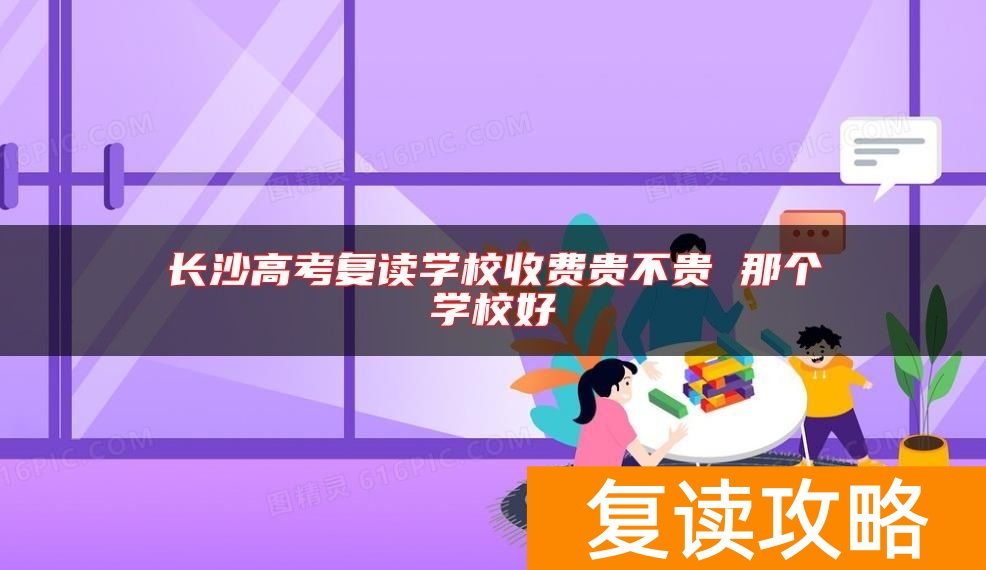 长沙高考复读学校收费贵不贵 那个学校好