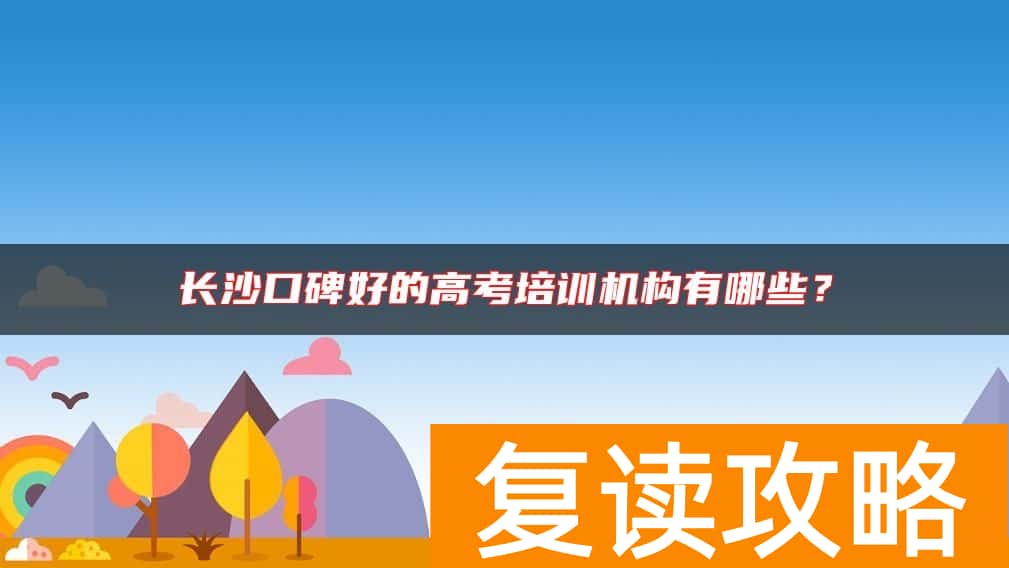 长沙口碑好的高考培训机构有哪些？