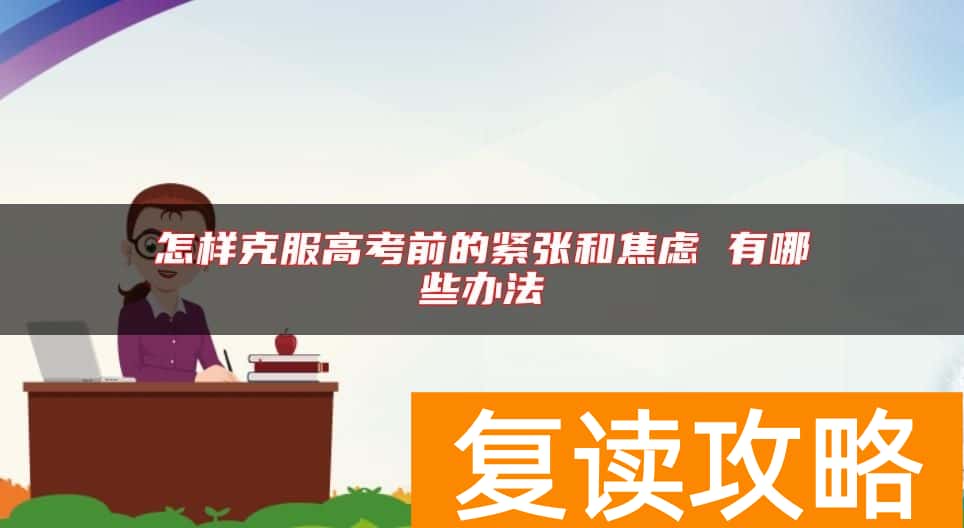 怎样克服高考前的紧张和焦虑 有哪些办法