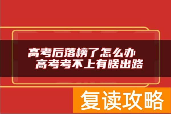 高考后落榜了怎么办  高考考不上有啥出路