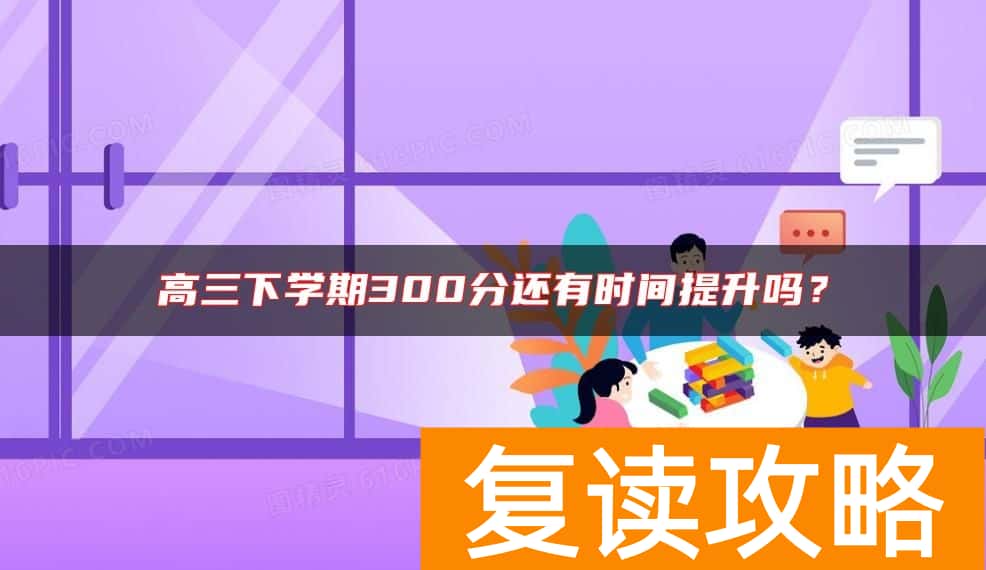 高三下学期300分还有时间提升吗？